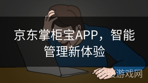 京东掌柜宝APP,智能管理新体验 京东掌柜宝APP,智能管理新体验