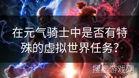 在元气骑士中是否有特殊的虚拟世界任务? 在元气骑士中是否有特殊的虚拟世界任务?