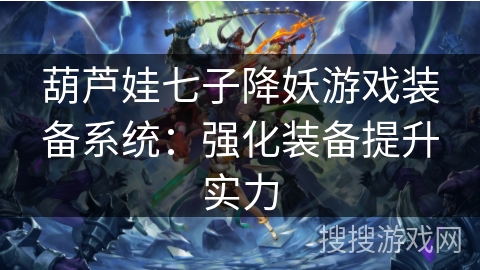 葫芦娃七子降妖游戏装备系统：强化装备提升实力