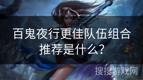 百鬼夜行更佳队伍组合推荐是什么？