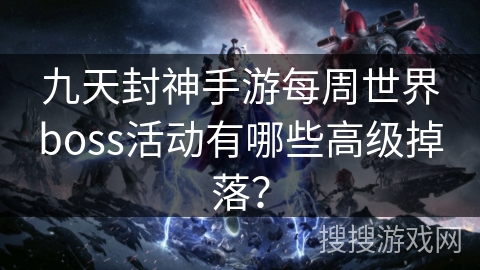九天封神手游每周世界boss活动有哪些高级掉落？