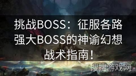 挑战BOSS：征服各路强大BOSS的神谕幻想战术指南！