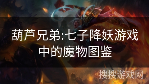 葫芦兄弟:七子降妖游戏中的魔物图鉴