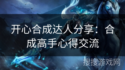 开心合成达人分享：合成高手心得交流