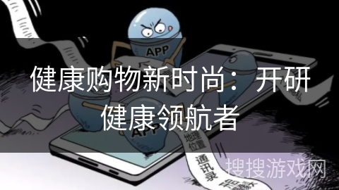 健康购物新时尚：开研健康领航者