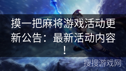 摸一把麻将游戏活动更新公告：最新活动内容！