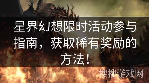 星界幻想限时活动参与指南，获取稀有奖励的方法！