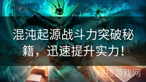 混沌起源战斗力突破秘籍，迅速提升实力！