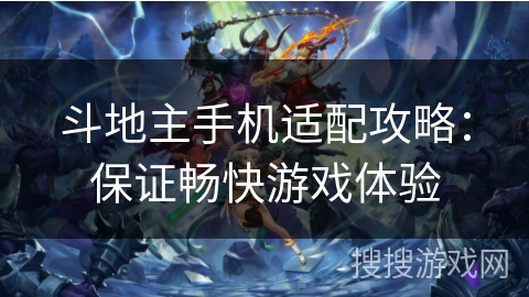 斗地主手机适配攻略：保证畅快游戏体验