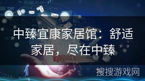 中臻宜康家居馆：舒适家居，尽在中臻