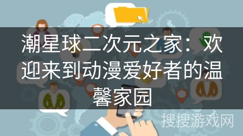 潮星球二次元之家：欢迎来到动漫爱好者的温馨家园
