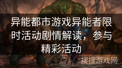 异能都市游戏异能者限时活动剧情解读，参与精彩活动