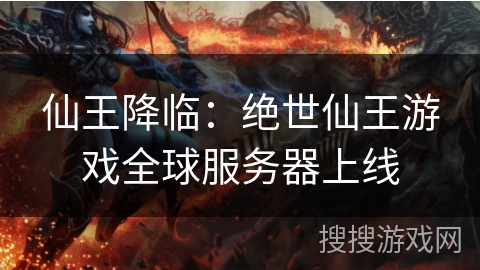 仙王降临：绝世仙王游戏全球服务器上线
