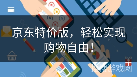 京东特价版,轻松实现购物自由! 京东特价版,轻松实现购物自由!