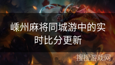 嵊州麻将同城游中的实时比分更新 嵊州麻将同城游中的实时比分更新