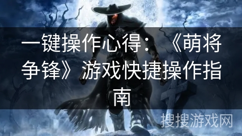 一键操作心得:《萌将争锋》游戏快捷操作指南 一键操作心得:《萌将争锋》游戏快捷操作指南