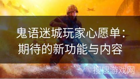鬼语迷城玩家心愿单:期待的新功能与内容 鬼语迷城玩家心愿单:期待的新功能与内容