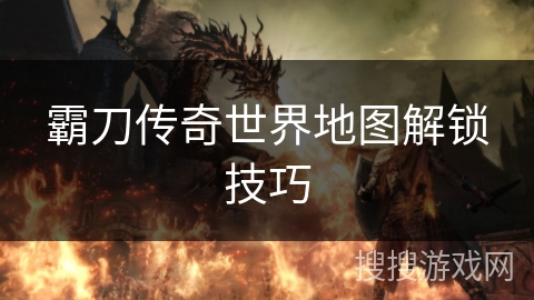 霸刀传奇世界地图解锁技巧 霸刀传奇世界地图解锁技巧