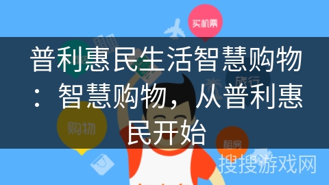 普利惠民生活智慧购物:智慧购物,从普利惠民开始 普利惠民生活智慧购物:智慧购物,从普利惠民开始