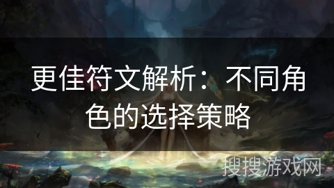 更佳符文解析:不同角色的选择策略 更佳符文解析:不同角色的选择策略