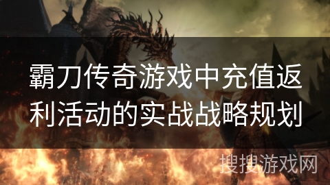 霸刀传奇游戏中充值返利活动的实战战略规划