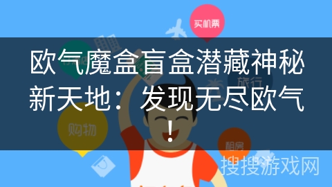欧气魔盒盲盒潜藏神秘新天地:发现无尽欧气! 欧气魔盒盲盒潜藏神秘新天地:发现无尽欧气!