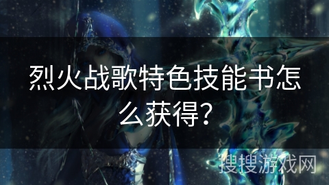 烈火战歌特色技能书怎么获得？