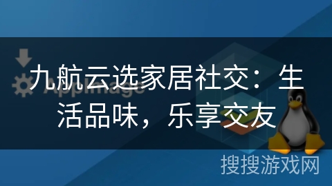 九航云选家居社交:生活品味,乐享交友 九航云选家居社交:生活品味,乐享交友