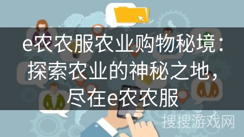 e农农服农业购物秘境:探索农业的神秘之地,尽在e农农服 e农农服农业购物秘境:探索农业的神秘之地,尽在e农农服