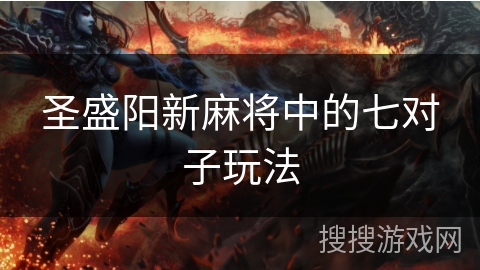 圣盛阳新麻将中的七对子玩法 圣盛阳新麻将中的七对子玩法