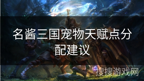 名酱三国宠物天赋点分配建议