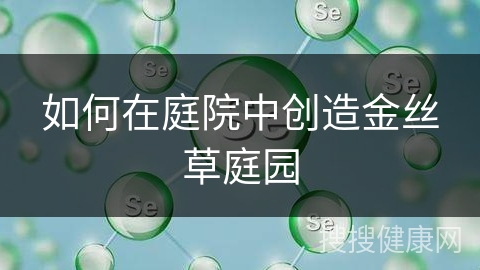 如何在庭院中创造金丝草庭园