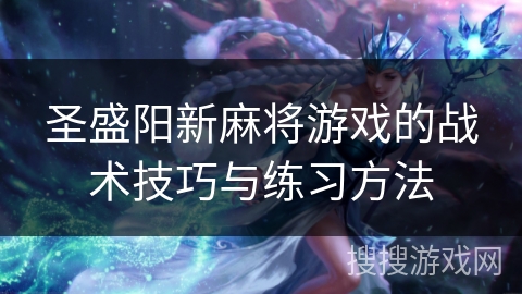 圣盛阳新麻将游戏的战术技巧与练习方法 圣盛阳新麻将游戏的战术技巧与练习方法