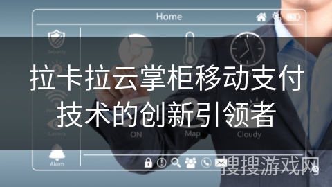 拉卡拉云掌柜移动支付技术的创新引领者 拉卡拉云掌柜移动支付技术的创新引领者