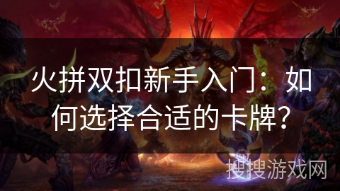 火拼双扣新手入门：如何选择合适的卡牌？