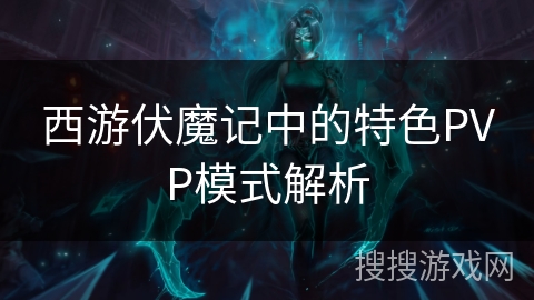 西游伏魔记中的特色PVP模式解析 西游伏魔记中的特色PVP模式解析