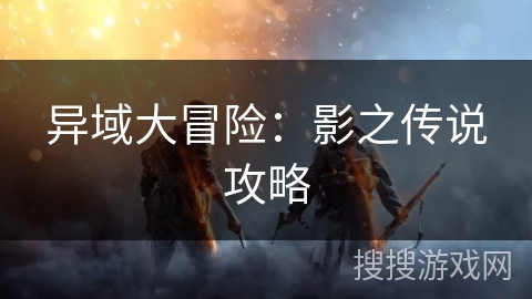 异域大冒险:影之传说攻略 异域大冒险:影之传说攻略