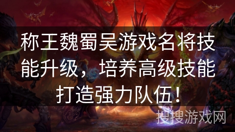 称王魏蜀吴游戏名将技能升级,培养高级技能打造强力队伍! 称王魏蜀吴游戏名将技能升级,培养高级技能打造强力队伍!