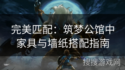 完美匹配:筑梦公馆中家具与墙纸搭配指南 完美匹配:筑梦公馆中家具与墙纸搭配指南