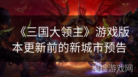 《三国大领主》游戏版本更新前的新城市预告 《三国大领主》游戏版本更新前的新城市预告