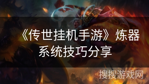 《传世挂机手游》炼器系统技巧分享 《传世挂机手游》炼器系统技巧分享