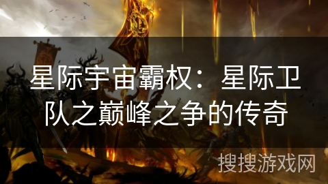 星际宇宙霸权:星际卫队之巅峰之争的传奇 星际宇宙霸权:星际卫队之巅峰之争的传奇