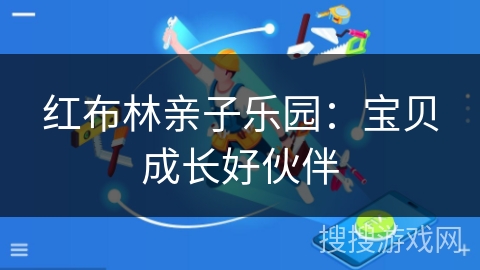 红布林亲子乐园:宝贝成长好伙伴 红布林亲子乐园:宝贝成长好伙伴