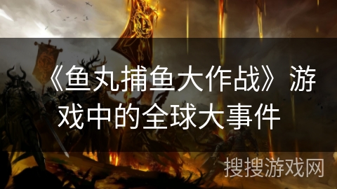 《鱼丸捕鱼大作战》游戏中的全球大事件 《鱼丸捕鱼大作战》游戏中的全球大事件