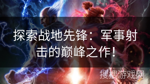 探索战地先锋:军事射击的巅峰之作! 探索战地先锋:军事射击的巅峰之作!