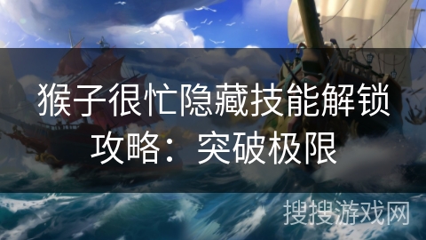 猴子很忙隐藏技能解锁攻略:突破极限 猴子很忙隐藏技能解锁攻略:突破极限