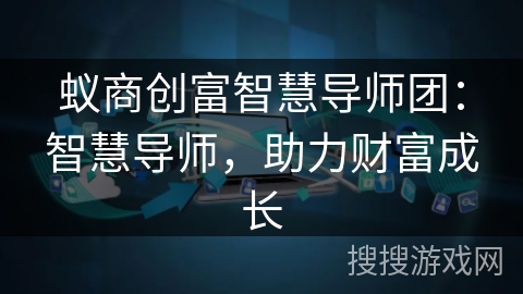 蚁商创富智慧导师团:智慧导师,助力财富成长 蚁商创富智慧导师团:智慧导师,助力财富成长