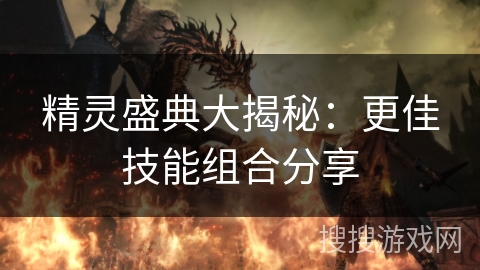 精灵盛典大揭秘：更佳技能组合分享