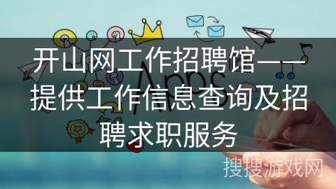 开山网工作招聘馆——提供工作信息查询及招聘求职服务 开山网工作招聘馆——提供工作信息查询及招聘求职服务
