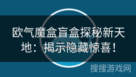 欧气魔盒盲盒探秘新天地:揭示隐藏惊喜! 欧气魔盒盲盒探秘新天地:揭示隐藏惊喜!